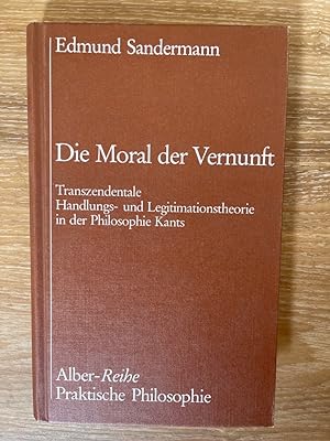 Die Moral der Vernunft: Transzendentale Handlungs- und Legitimationstheorie in der Philosophie Ka...