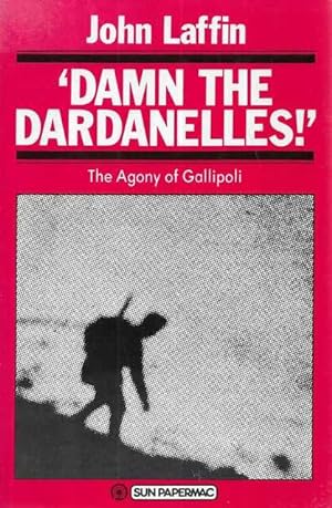 Damn the Dardanelles! The Agony of Gallipoli