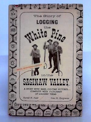 Seller image for The Story of Logging the White Pine in the Saginaw Valley: a Story With Rare Old-time Pictures, Complete With Dictionary of Loggers' Terms for sale by World of Rare Books