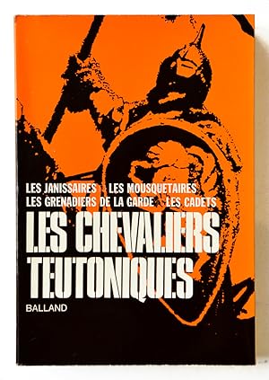 LES CORPS D'ELITE DU PASSE : CHEVALIERS TEUTONIQUES, Janissaires, Mousquetaires, Grenadiers de la...