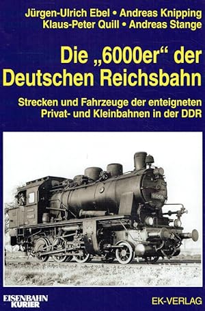 Seller image for Die 6000er der Deutschen Reichsbahn. Strecken und Fahrzeuge der enteigneten Privat- und Kleinbahnen in der DDR. for sale by Antiquariat Bernhardt