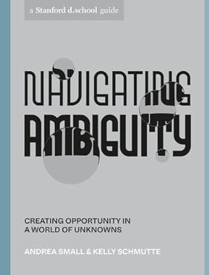 Imagen del vendedor de Navigating Ambiguity: Creating Opportunity in a World of Unknowns (Stanford d.school Library) by Small, Andrea, Schmutte, Kelly, Stanford d.school [Paperback ] a la venta por booksXpress