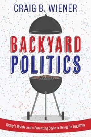 Seller image for Backyard Politics: Today's Divide and a Parenting Style to Bring Us Together by Wiener, Craig B [Paperback ] for sale by booksXpress