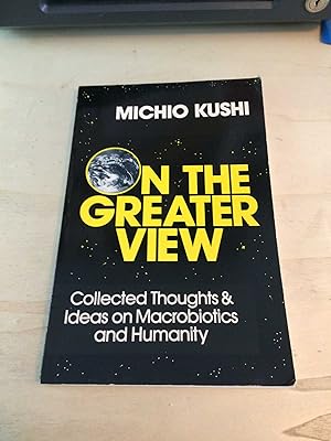 On the Greater View: Collected Thoughts and Ideas on Macrobiotics and Humanity