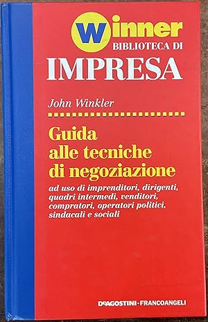 Guida alle tecniche di negoziazione a uso di imprenditori, dirigenti, quadri intermedi, venditori...