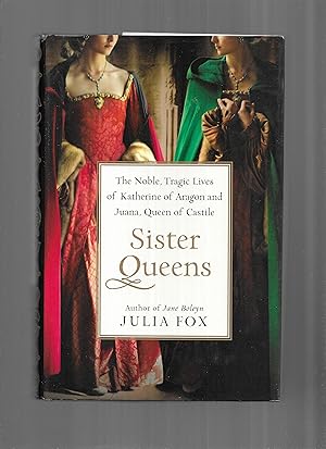 SISTER QUEENS: The Noble, Tragic Lives Of Katherine Of Aragon And Juana, Queen Of Castille