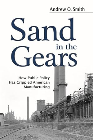 Seller image for Sand in the Gears : How Public Policy Has Crippled American Manufacturing for sale by GreatBookPricesUK