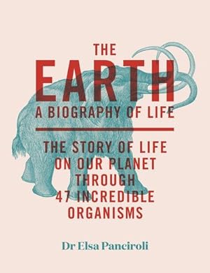 Bild des Verkufers fr The Earth : A Biography of Life: The Story of Life On Our Planet through 47 Incredible Organisms zum Verkauf von AHA-BUCH GmbH
