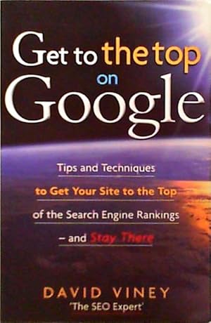 Get to the Top on Google Tips and Techniques to Get Your Site to the Top of Google and Stay There