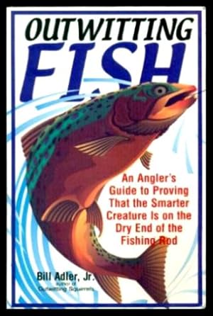 OUTWITTING FISH - An Angler's Guide to Proving That the Smarter Creature Is on the Dry End of the...