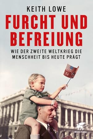 Furcht und Befreiung Wie der Zweite Weltkrieg die Menschheit bis heute prägt