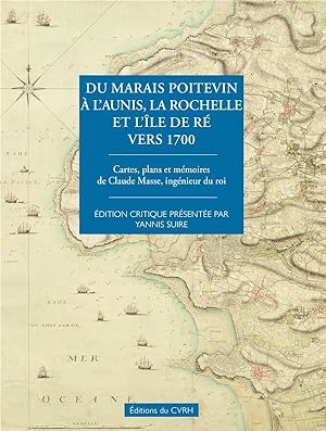 du Marais poitevin à l'Aunis, la Rochelle et l'île de Ré vers 1700 : cartes, plans et mémoires de...