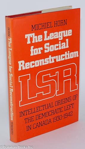 The League for Social Reconstruction: Intellectual Origins of the Democratic Left in Canada, 1930...