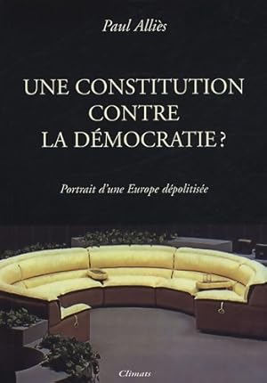 Une constitution contre la d mocratie   : Portrait d'une Europe d politis e - Paul Alli s