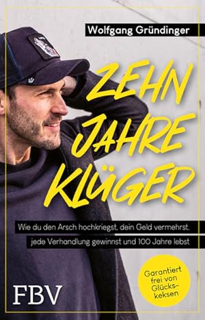 Zehn Jahre klüger Wie du den Arsch hochkriegst, dein Geld vermehrst, jede Verhandlung gewinnst un...