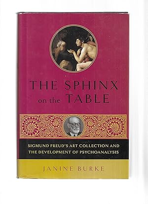 THE SPHINX ON THE TABLE: Sigmund Freud's Art Collection And The Development Of Psychoanalysis