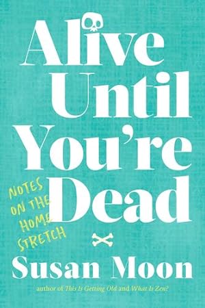 Seller image for Alive Until You're Dead: Notes on the Home Stretch by Moon, Susan [Paperback ] for sale by booksXpress