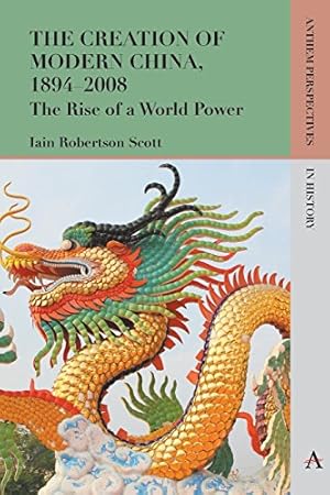 Seller image for The Creation of Modern China, 18942008: The Rise of a World Power (Anthem Perspectives in History) by Scott, Iain Robertson [Paperback ] for sale by booksXpress