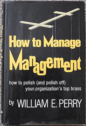 How to Manage Management : How to Polish ( and Polish Off ) Your Organization's Top Brass