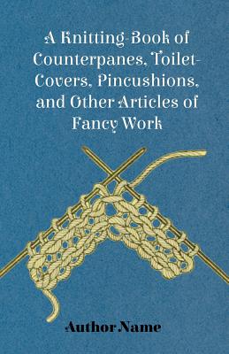 Seller image for A Knitting-Book of Counterpanes, Toilet-Covers, Pincushions, and Other Articles of Fancy Work (Paperback or Softback) for sale by BargainBookStores