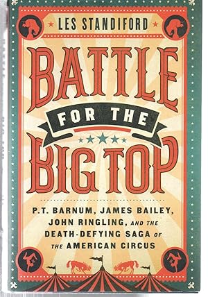 Battle for the Big Top: P.T. Barnum, James Bailey, John Ringling, and the Death-Defying Saga of t...