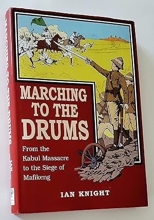 MARCHING TO THE DRUMS: Eyewitness Accounts of War from the Kabul Massacre to the Siege of Mafikeng