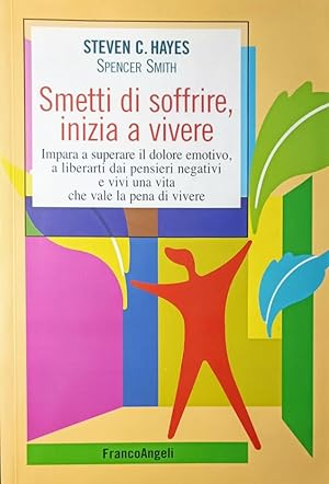 Smetti di soffrire, inizia a vivere Impara a superare il dolore emotivo, a liberarti dai pensieri...