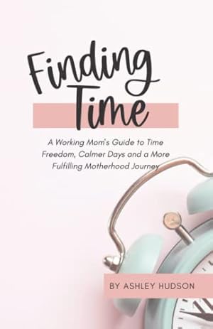 Image du vendeur pour Finding Time: A Working Mom's Guide to Time Freedom, Calmer Days and a More Fulfilling Motherhood Journey mis en vente par WeBuyBooks