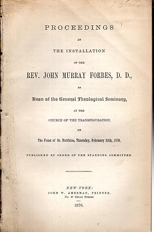 Seller image for Proceedings at the Installation of the REV. John Murray Forbes D.D.: As Dean of the General Theological Seminary, at the Church of the Transfiguration, on the Feast of St. Matthias, Thursday, February 24th, 1870 for sale by Dorley House Books, Inc.