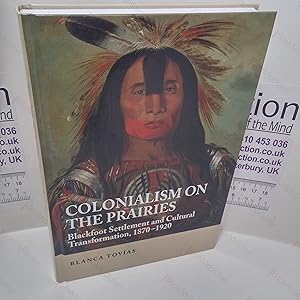 Colonialism on the Prairies : Blackfoot Settlement and Cultural Transformation, 1870-1920