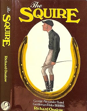 The Squire: The Life Of George A Baird Gentleman Rider 1861-1893
