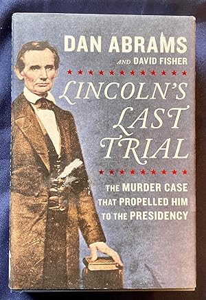 LINCOLN'S LAST TRIAL; The Murder That Propelled Him to the Presidency