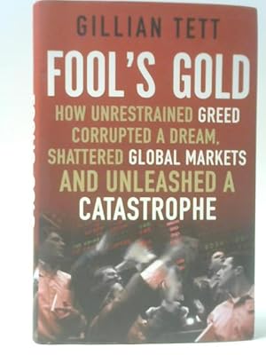 Imagen del vendedor de Fool's Gold: How Unrestrained Greed Corrupted a Dream, Shattered Global Markets and Unleashed a Catastrophe a la venta por World of Rare Books