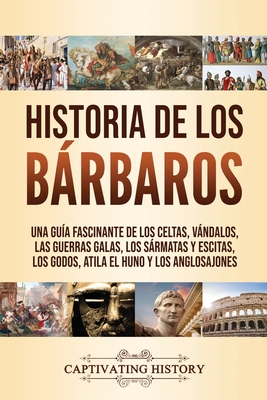 Seller image for Historia de los B�rbaros: Una gu�a fascinante de los celtas, v�ndalos, las guerras galas, los s�rmatas y escitas, los godos, Atila el Huno y los (Paperback or Softback) for sale by BargainBookStores