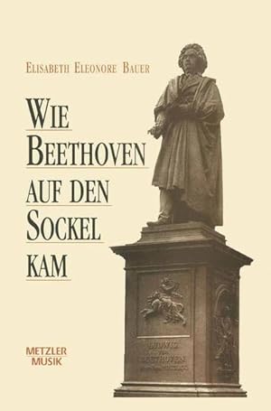 Wie Beethoven auf den Sockel kam Die Entstehung eines musikalischen Mythos