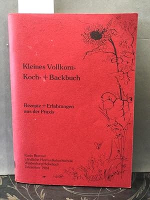 Kleines Vollkorn-Koch + Backbuch. Rezepte + Erfahrungen aus der Praxis.