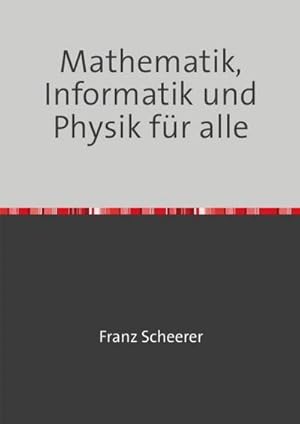 Seller image for Mathematik, Informatik und Physik f�r alle : Was jeder selbst lernen und verstehen kann, um den Experten nicht alles glauben zu m�ssen. for sale by AHA-BUCH GmbH