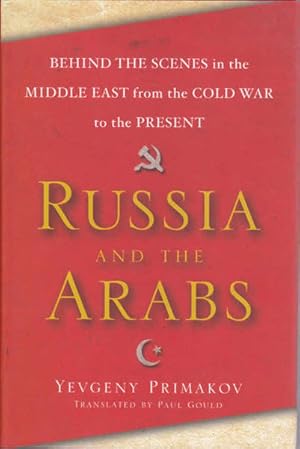 Russia And The Arabs: Behind The Scenes In The Middle East From The Cold War To The Present