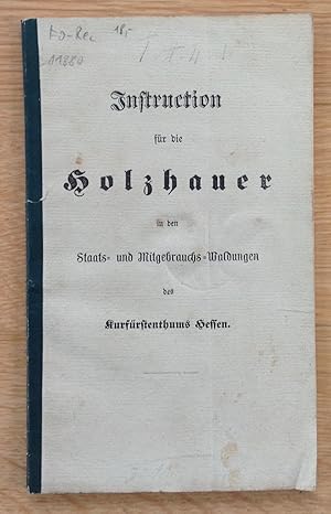 Instruction für die Holzhauer in den Staats- und Mitgebrauchs-Waldungen des Kurfürstenthums Hessen.