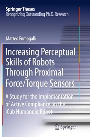 Seller image for Increasing Perceptual Skills of Robots Through Proximal Force/Torque Sensors : A Study for the Implementation of Active Compliance on the iCub Humanoid Robot for sale by AHA-BUCH GmbH