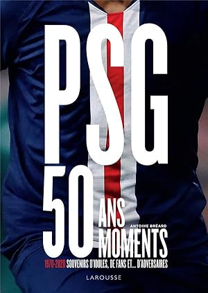 PSG, 50 moments ; 1970-2020, souvenirs d'idoles, de fans et. d'adversaires