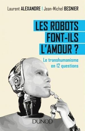 les robots font-ils l'amour ? ; le transhumanisme en 12 questions