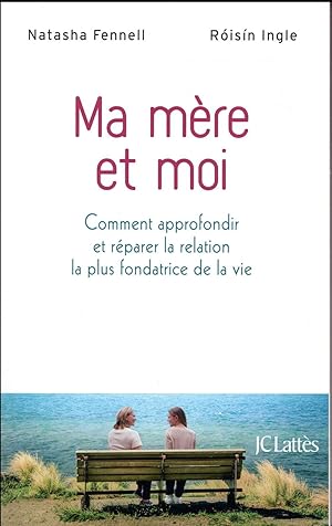 ma mère et moi ; comment approfondir et réparer la relation la plus fondatrice de la vie