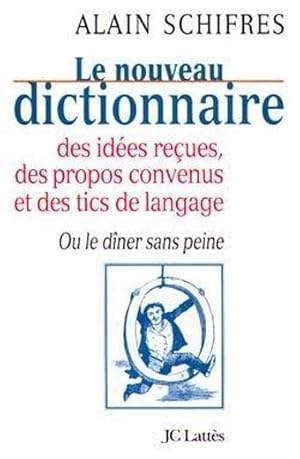 Le nouveau dictionnaire des idées reçues, des propos convenus et des tics de langage ou Le dîner ...