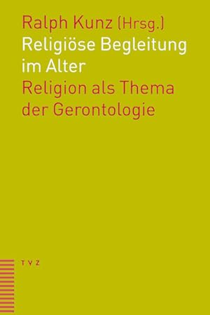 Religiöse Begleitung im Alter : Religion als Thema der Gerontologie. hrsg. von Ralph Kunz