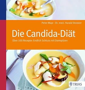 Die Candida-Diät : über 100 Rezepte: endlich Schluss mit Darmpilzen. Peter Mayr ; Harald Stossier