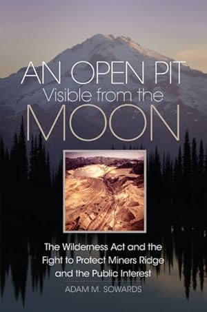 Seller image for Open Pit Visible from the Moon : The Wilderness Act and the Fight to Protect Miners Ridge and the Public Interest for sale by GreatBookPrices