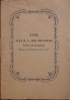 Relazione storica sull'origine del Voto fatto dai bolognesi verso la Gran Vergine del Soccorso pe...