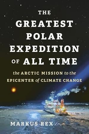 Seller image for The Greatest Polar Expedition of All Time: The Arctic Mission to the Epicenter of Climate Change by Rex, Markus [Hardcover ] for sale by booksXpress