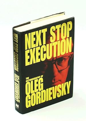 Next Stop Execution - The Autobiography of Oleg Gordievsky
